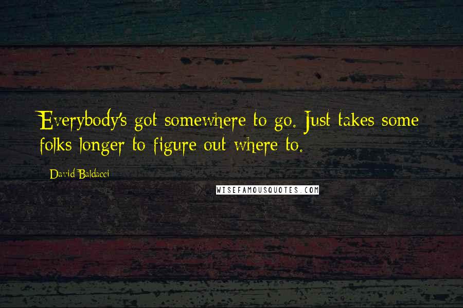 David Baldacci Quotes: Everybody's got somewhere to go. Just takes some folks longer to figure out where to.