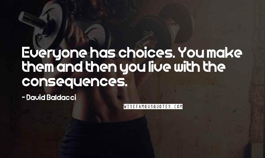 David Baldacci Quotes: Everyone has choices. You make them and then you live with the consequences.