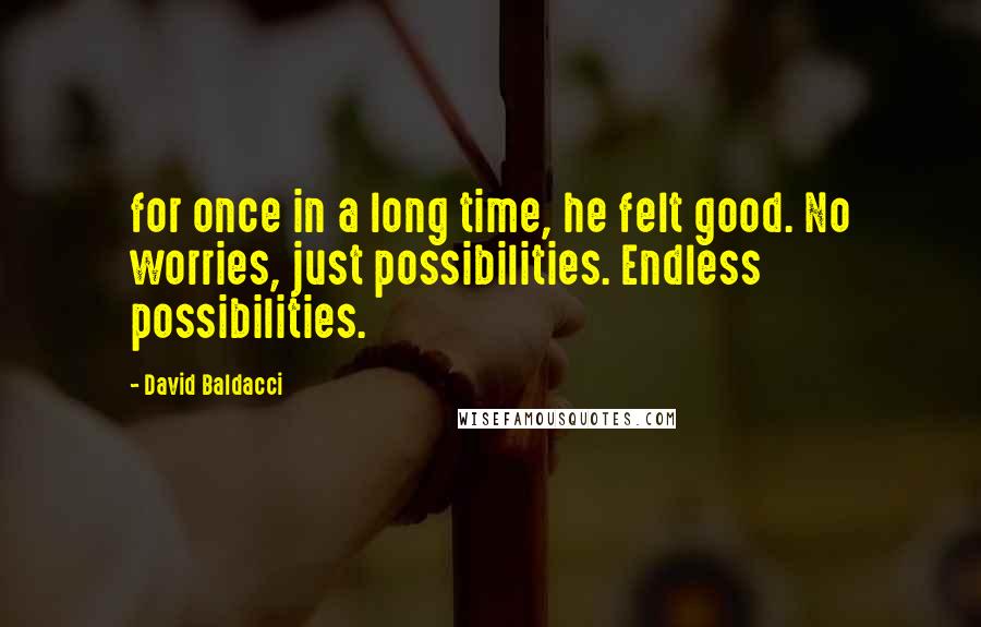 David Baldacci Quotes: for once in a long time, he felt good. No worries, just possibilities. Endless possibilities.