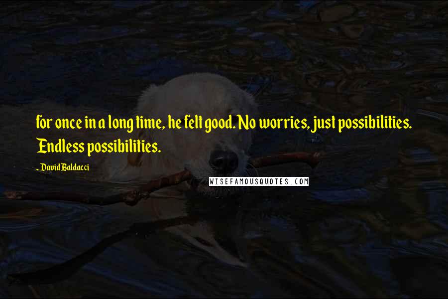 David Baldacci Quotes: for once in a long time, he felt good. No worries, just possibilities. Endless possibilities.