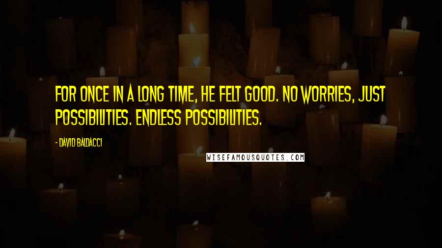 David Baldacci Quotes: for once in a long time, he felt good. No worries, just possibilities. Endless possibilities.