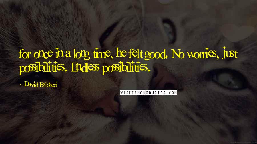 David Baldacci Quotes: for once in a long time, he felt good. No worries, just possibilities. Endless possibilities.