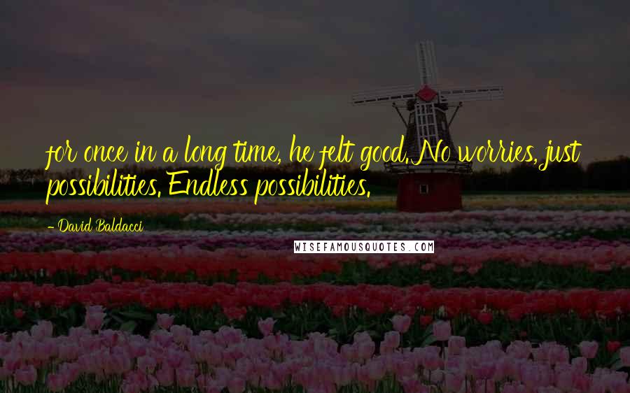 David Baldacci Quotes: for once in a long time, he felt good. No worries, just possibilities. Endless possibilities.