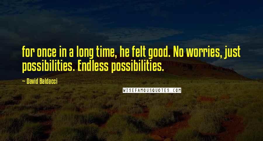David Baldacci Quotes: for once in a long time, he felt good. No worries, just possibilities. Endless possibilities.