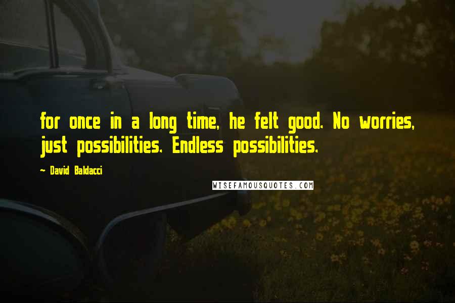 David Baldacci Quotes: for once in a long time, he felt good. No worries, just possibilities. Endless possibilities.