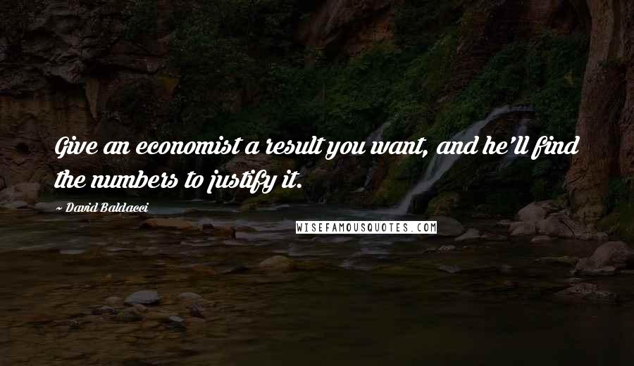 David Baldacci Quotes: Give an economist a result you want, and he'll find the numbers to justify it.