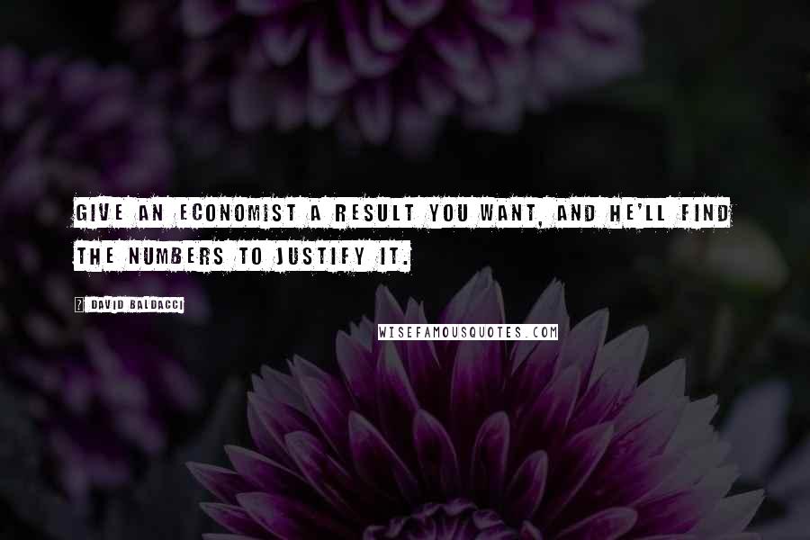 David Baldacci Quotes: Give an economist a result you want, and he'll find the numbers to justify it.