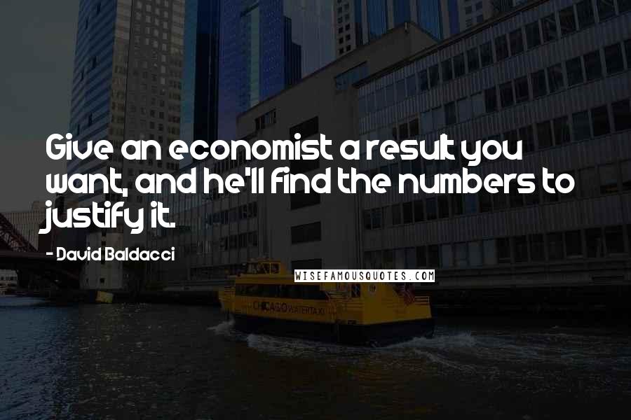 David Baldacci Quotes: Give an economist a result you want, and he'll find the numbers to justify it.