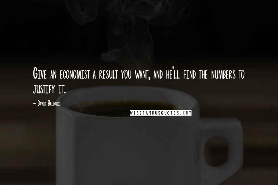 David Baldacci Quotes: Give an economist a result you want, and he'll find the numbers to justify it.