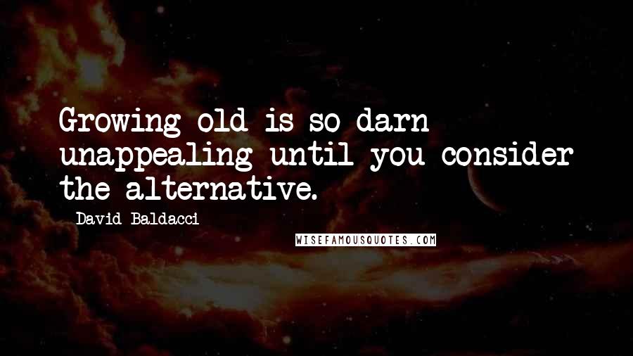 David Baldacci Quotes: Growing old is so darn unappealing until you consider the alternative.