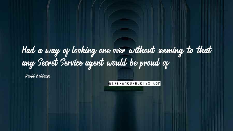 David Baldacci Quotes: Had a way of looking one over without seeming to that any Secret Service agent would be proud of,