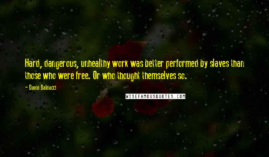 David Baldacci Quotes: Hard, dangerous, unhealthy work was better performed by slaves than those who were free. Or who thought themselves so.