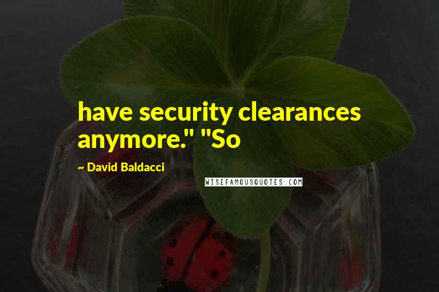 David Baldacci Quotes: have security clearances anymore." "So