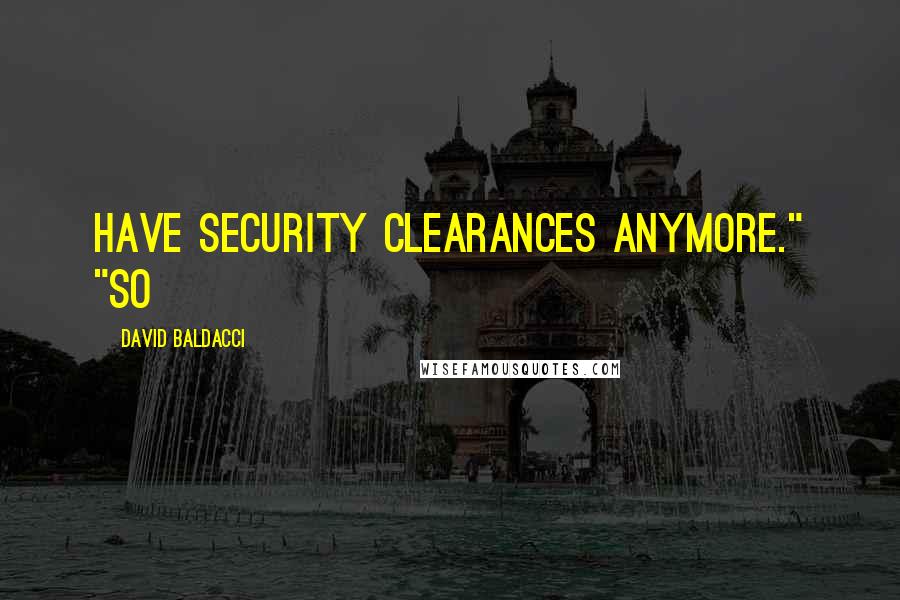 David Baldacci Quotes: have security clearances anymore." "So
