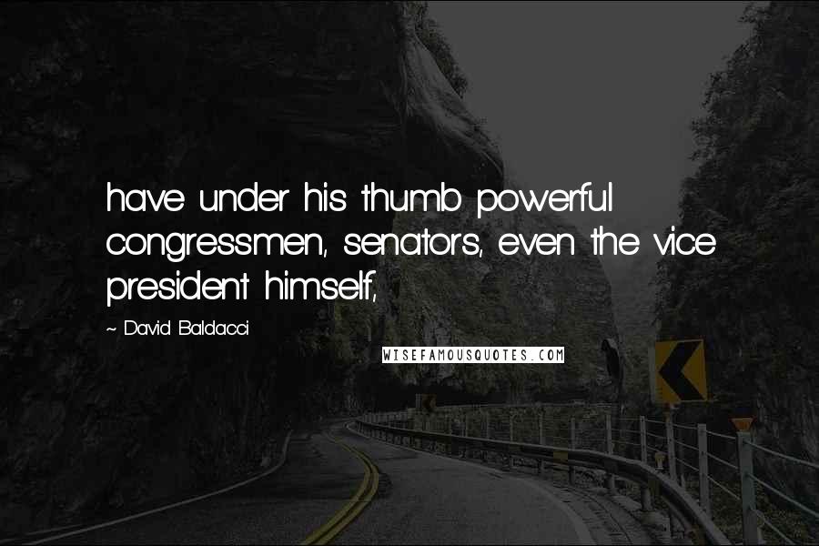 David Baldacci Quotes: have under his thumb powerful congressmen, senators, even the vice president himself,