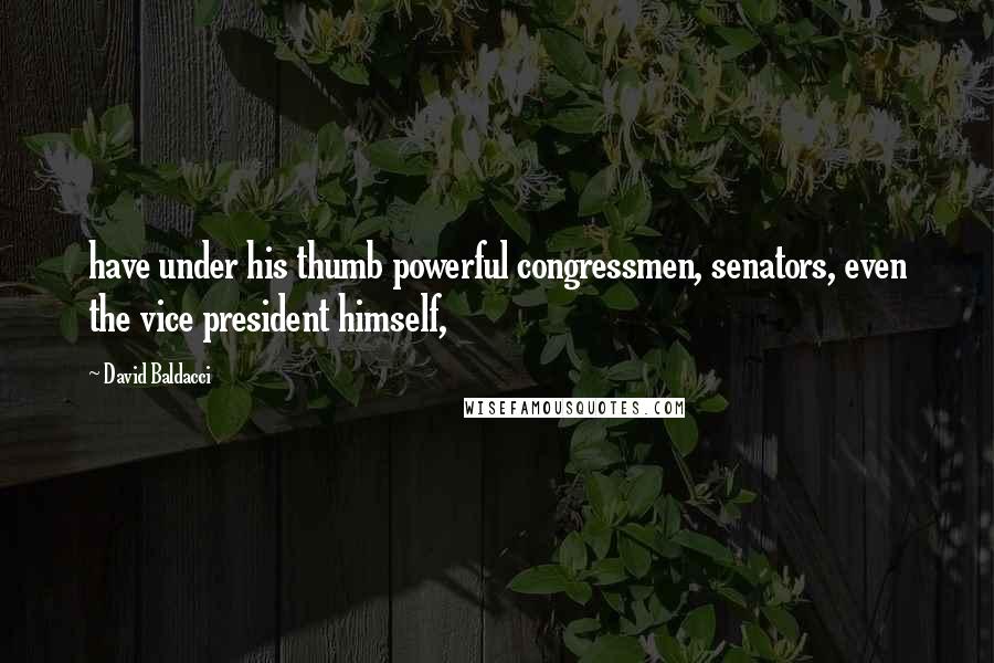 David Baldacci Quotes: have under his thumb powerful congressmen, senators, even the vice president himself,