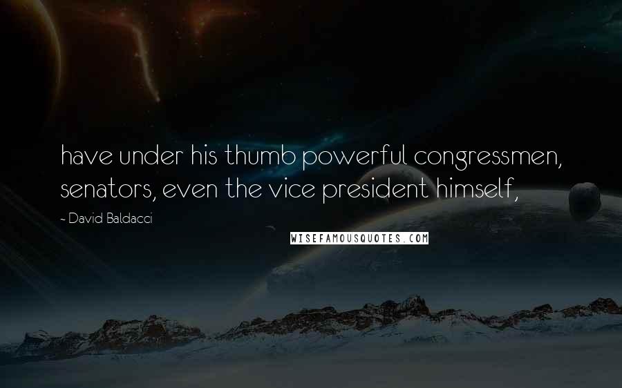 David Baldacci Quotes: have under his thumb powerful congressmen, senators, even the vice president himself,