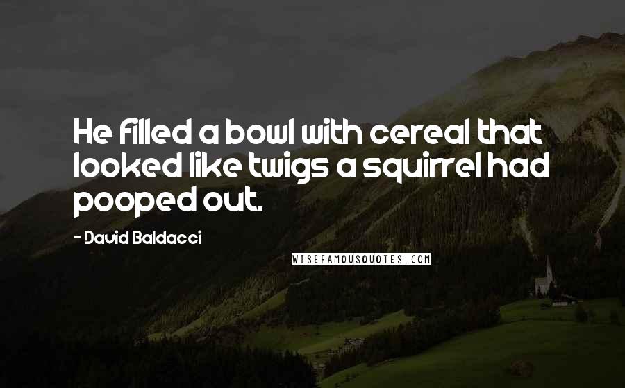 David Baldacci Quotes: He filled a bowl with cereal that looked like twigs a squirrel had pooped out.