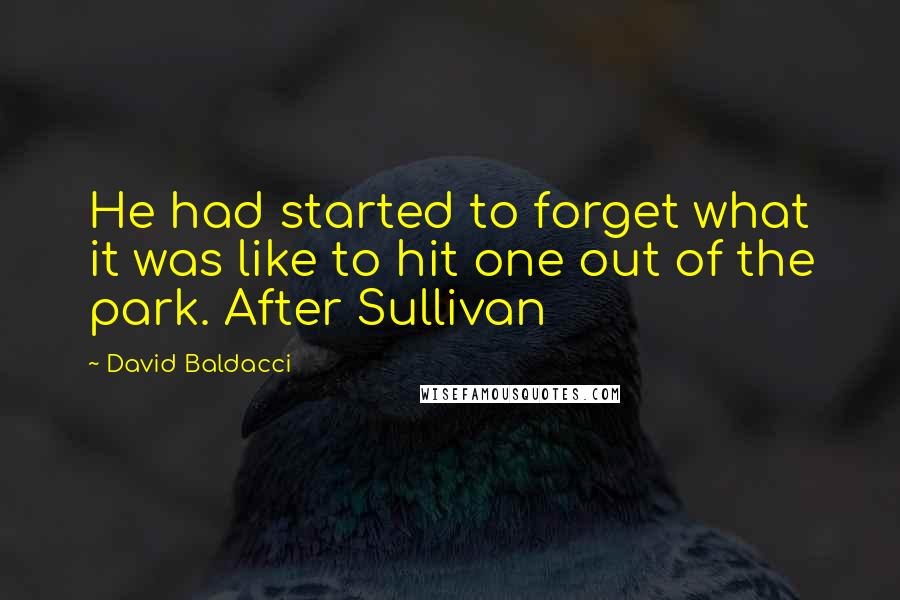 David Baldacci Quotes: He had started to forget what it was like to hit one out of the park. After Sullivan
