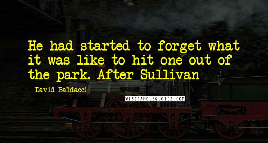 David Baldacci Quotes: He had started to forget what it was like to hit one out of the park. After Sullivan