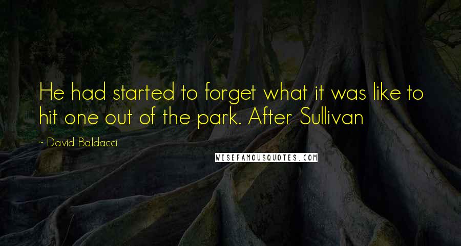 David Baldacci Quotes: He had started to forget what it was like to hit one out of the park. After Sullivan