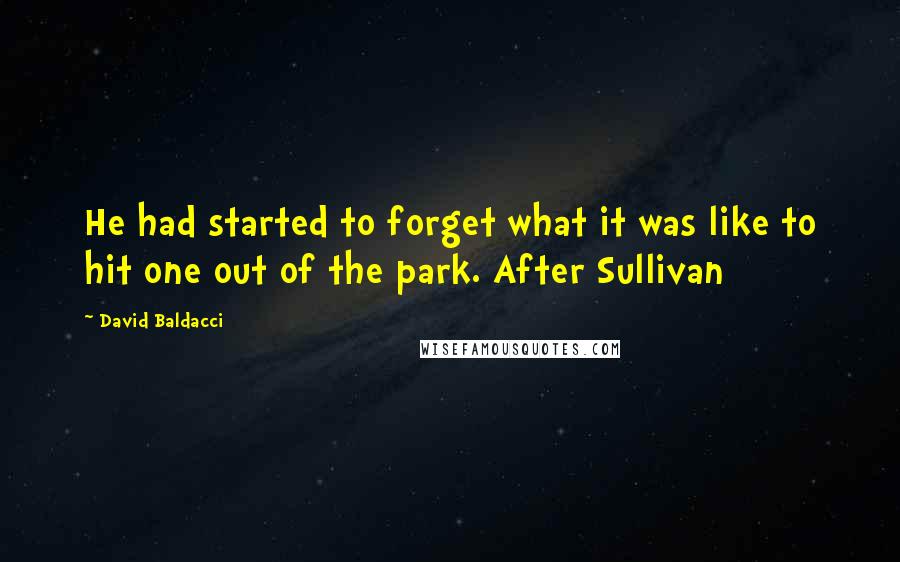 David Baldacci Quotes: He had started to forget what it was like to hit one out of the park. After Sullivan