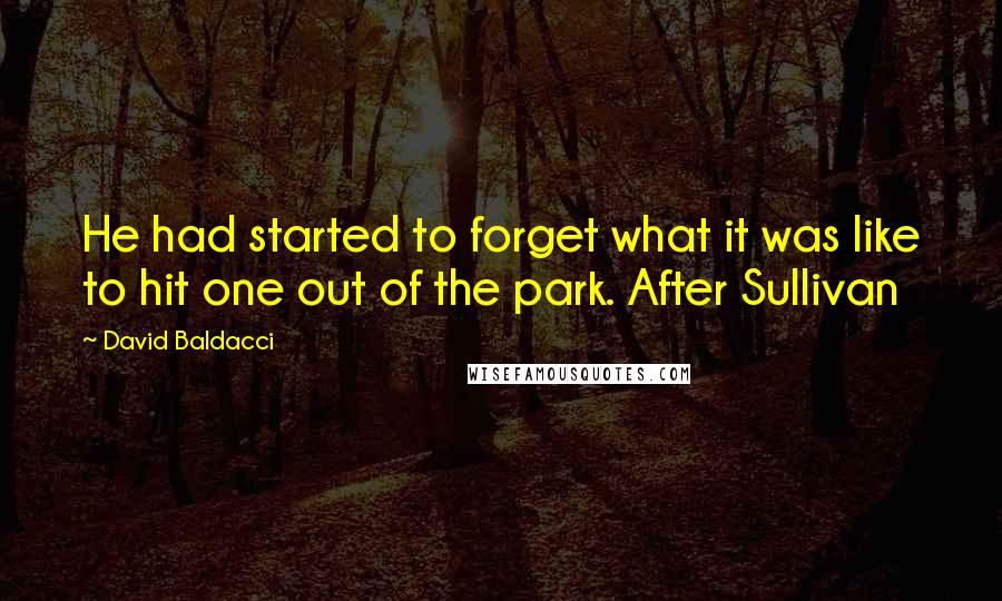 David Baldacci Quotes: He had started to forget what it was like to hit one out of the park. After Sullivan