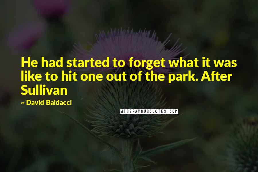 David Baldacci Quotes: He had started to forget what it was like to hit one out of the park. After Sullivan