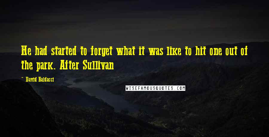 David Baldacci Quotes: He had started to forget what it was like to hit one out of the park. After Sullivan