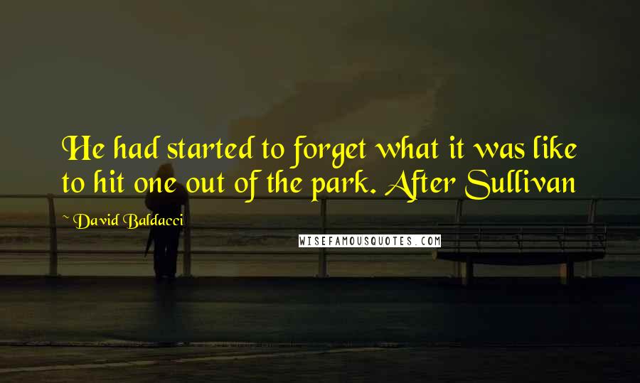 David Baldacci Quotes: He had started to forget what it was like to hit one out of the park. After Sullivan