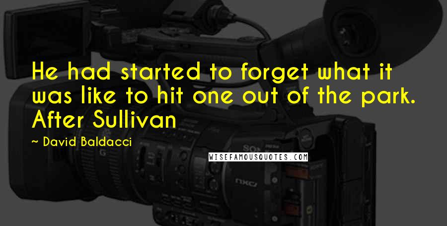 David Baldacci Quotes: He had started to forget what it was like to hit one out of the park. After Sullivan