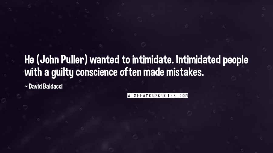 David Baldacci Quotes: He (John Puller) wanted to intimidate. Intimidated people with a guilty conscience often made mistakes.