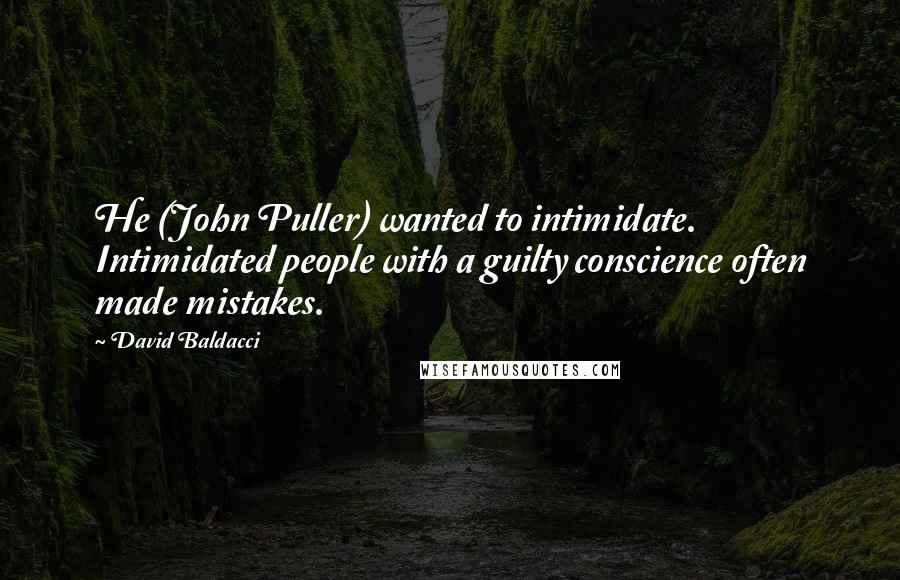 David Baldacci Quotes: He (John Puller) wanted to intimidate. Intimidated people with a guilty conscience often made mistakes.