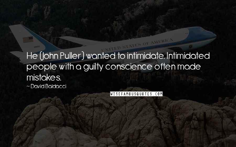 David Baldacci Quotes: He (John Puller) wanted to intimidate. Intimidated people with a guilty conscience often made mistakes.