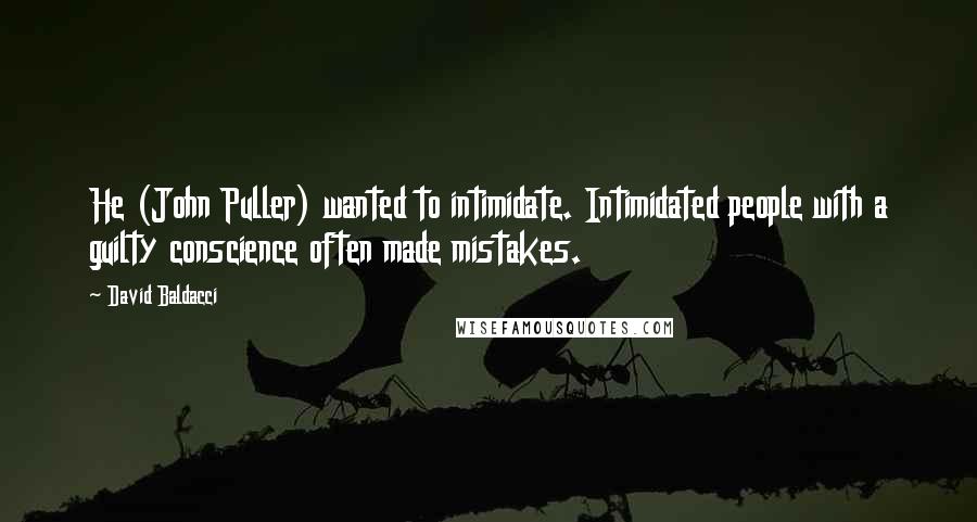 David Baldacci Quotes: He (John Puller) wanted to intimidate. Intimidated people with a guilty conscience often made mistakes.