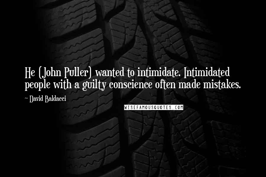 David Baldacci Quotes: He (John Puller) wanted to intimidate. Intimidated people with a guilty conscience often made mistakes.