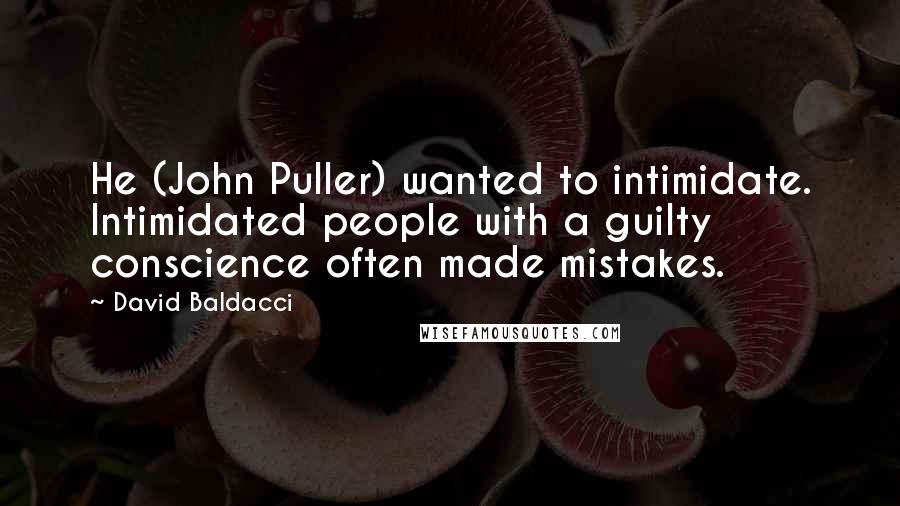 David Baldacci Quotes: He (John Puller) wanted to intimidate. Intimidated people with a guilty conscience often made mistakes.