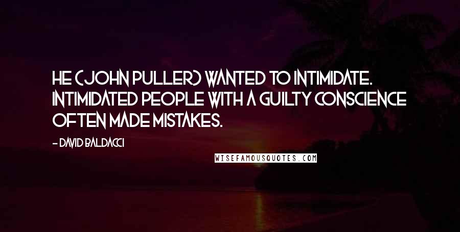 David Baldacci Quotes: He (John Puller) wanted to intimidate. Intimidated people with a guilty conscience often made mistakes.