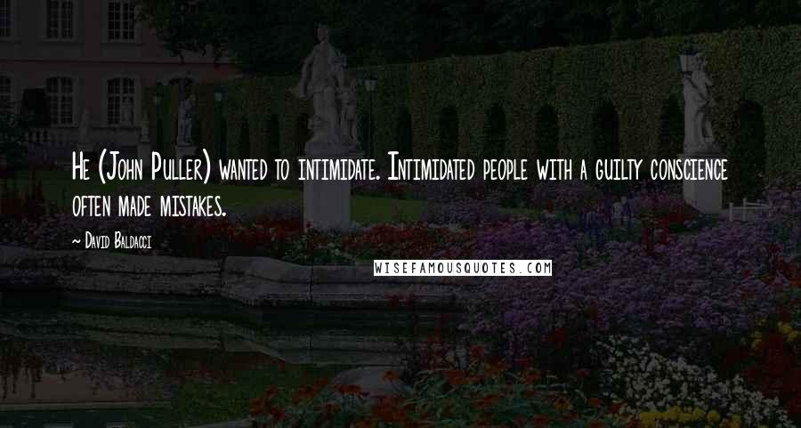 David Baldacci Quotes: He (John Puller) wanted to intimidate. Intimidated people with a guilty conscience often made mistakes.