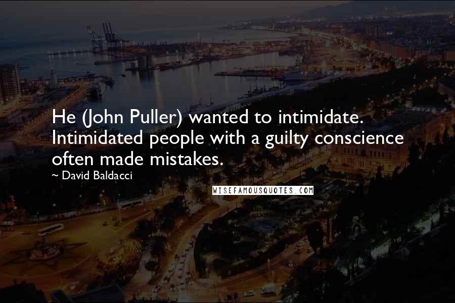David Baldacci Quotes: He (John Puller) wanted to intimidate. Intimidated people with a guilty conscience often made mistakes.