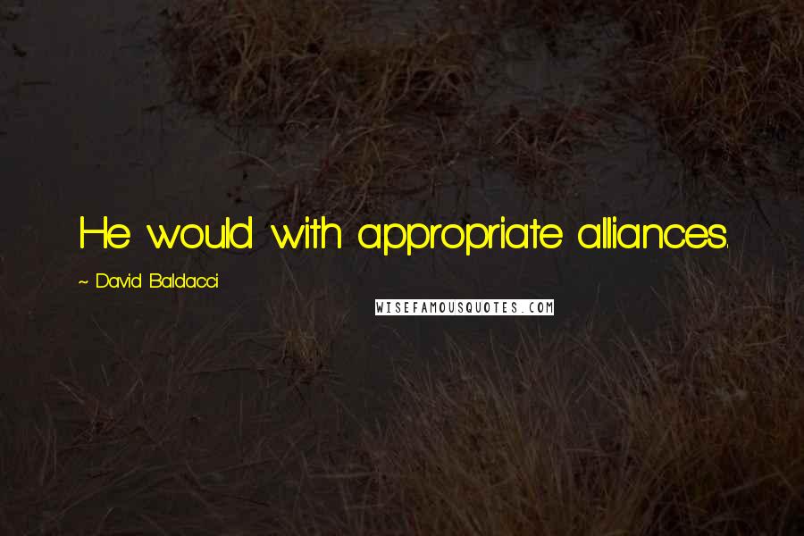 David Baldacci Quotes: He would with appropriate alliances.