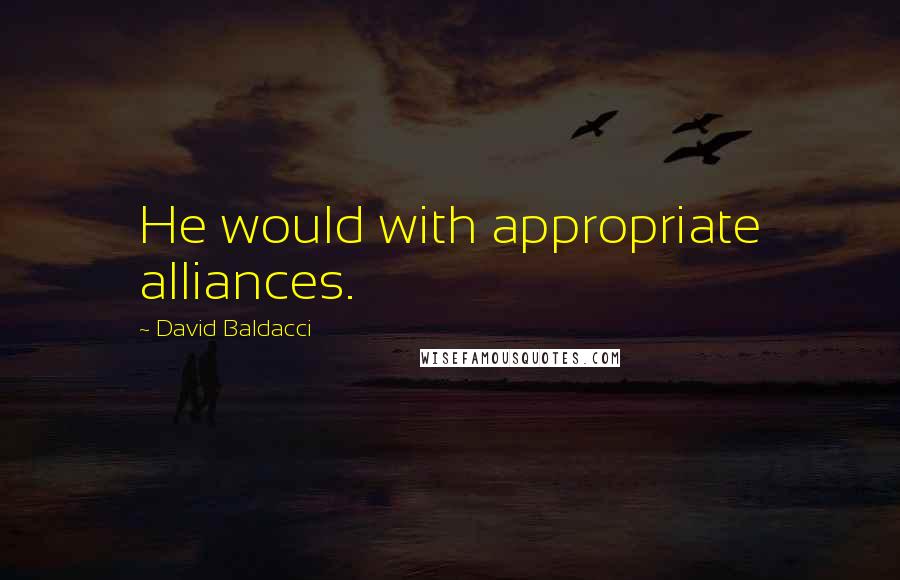 David Baldacci Quotes: He would with appropriate alliances.