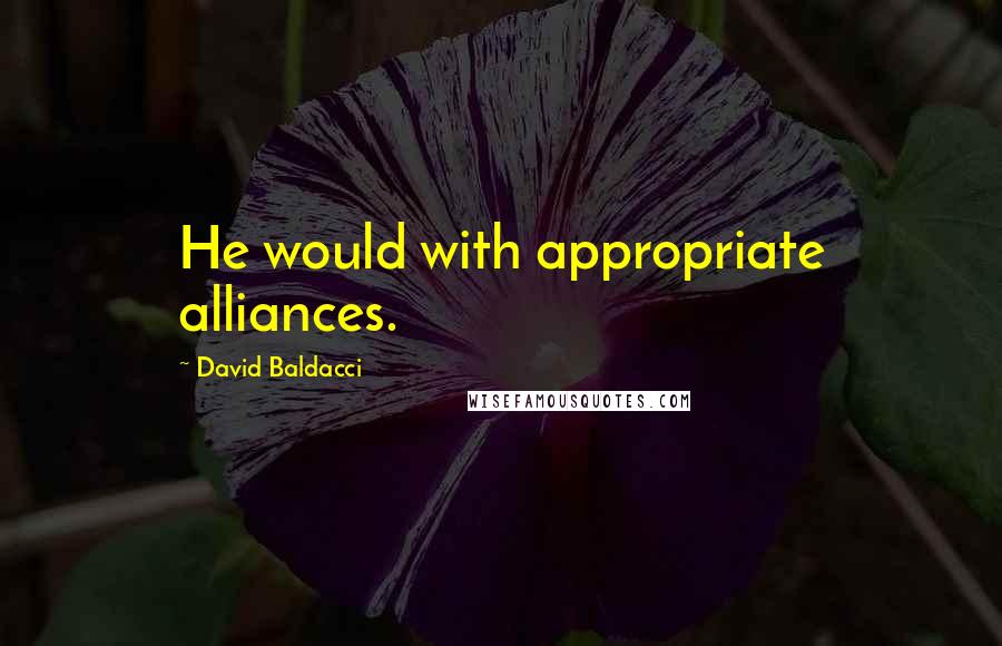David Baldacci Quotes: He would with appropriate alliances.