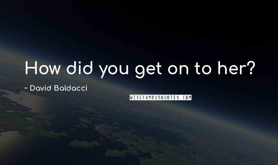 David Baldacci Quotes: How did you get on to her?