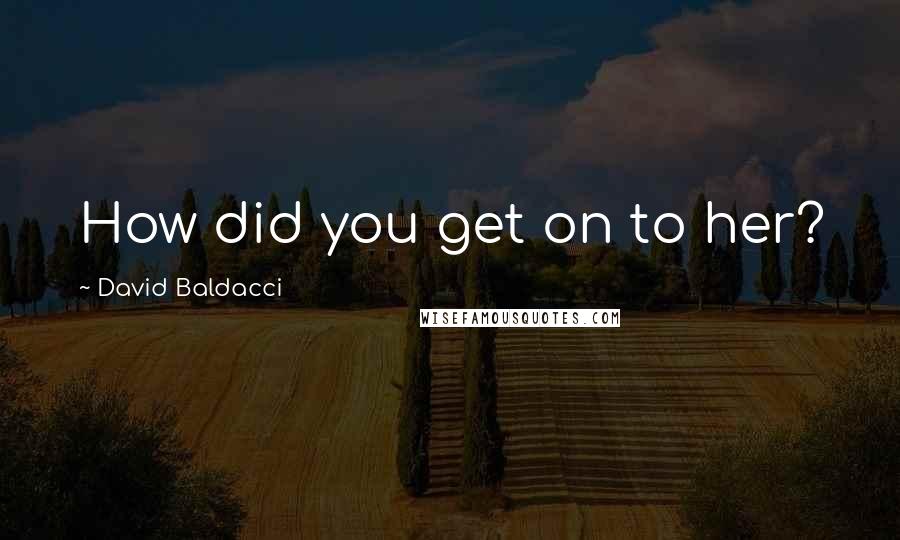 David Baldacci Quotes: How did you get on to her?