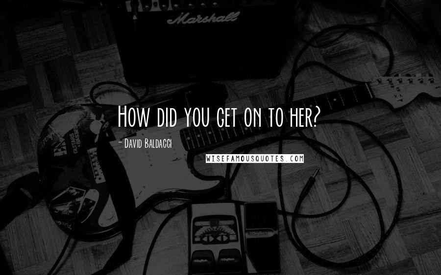 David Baldacci Quotes: How did you get on to her?
