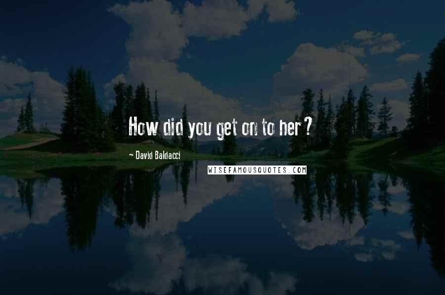 David Baldacci Quotes: How did you get on to her?