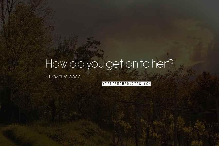 David Baldacci Quotes: How did you get on to her?