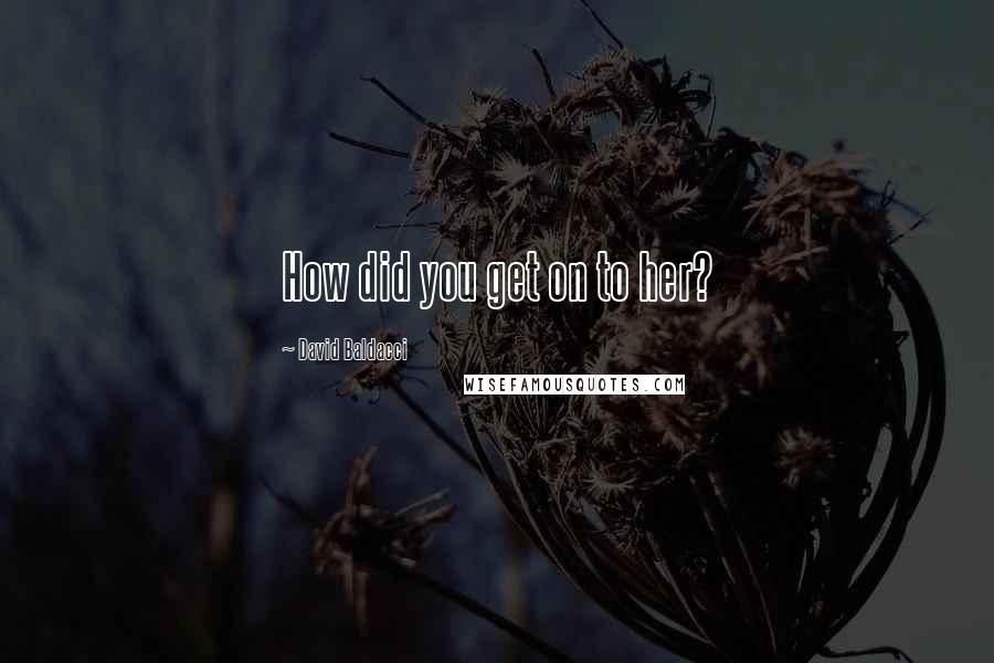 David Baldacci Quotes: How did you get on to her?
