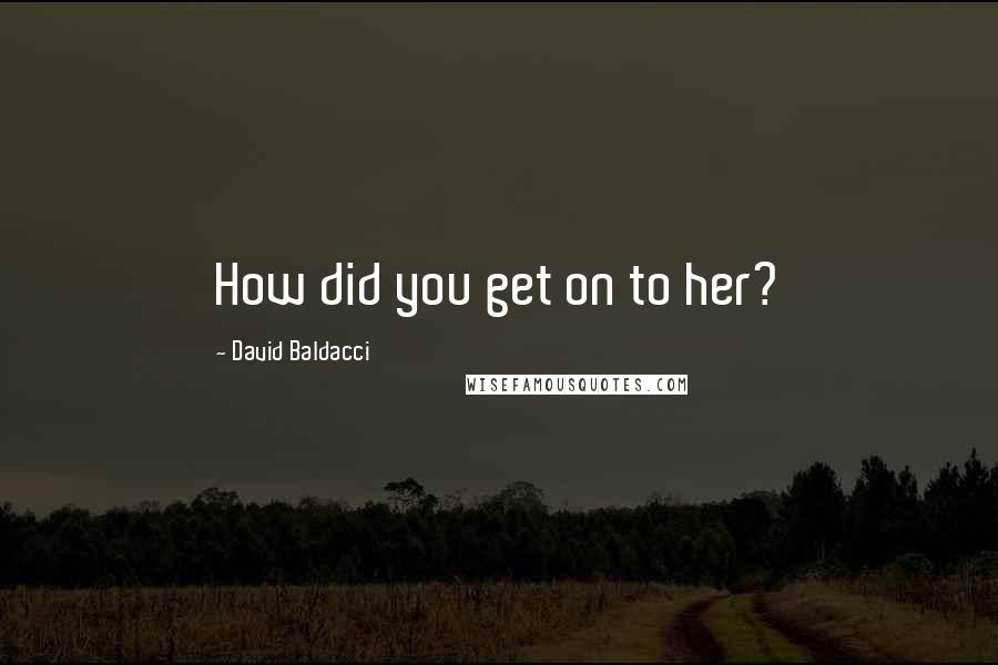 David Baldacci Quotes: How did you get on to her?